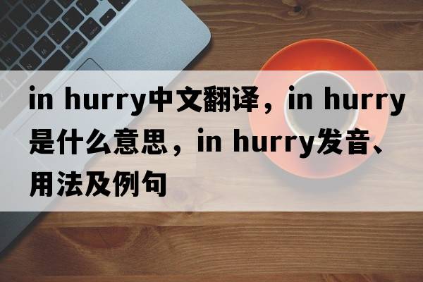 in hurry中文翻譯，in hurry是什么意思，in hurry發(fā)音、用法及例句