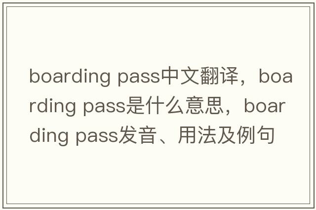 boarding pass中文翻譯，boarding pass是什么意思，boarding pass發(fā)音、用法及例句