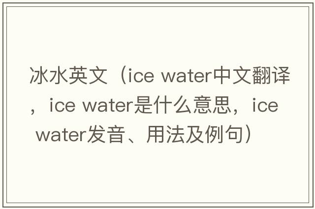 冰水英文（ice water中文翻譯，ice water是什么意思，ice water發(fā)音、用法及例句）