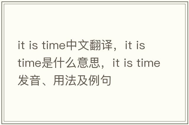 it is time中文翻譯，it is time是什么意思，it is time發(fā)音、用法及例句