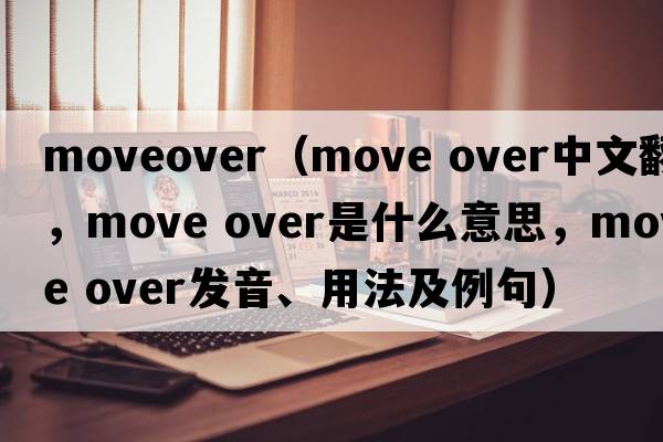 moveover（move over中文翻譯，move over是什么意思，move over發(fā)音、用法及例句）