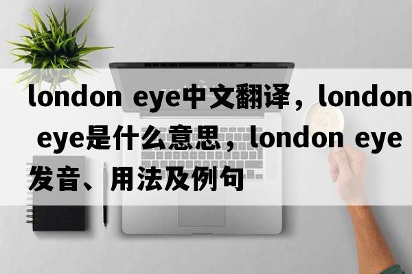 london eye中文翻譯，london eye是什么意思，london eye發(fā)音、用法及例句