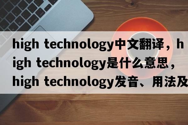 high technology中文翻譯，high technology是什么意思，high technology發(fā)音、用法及例句