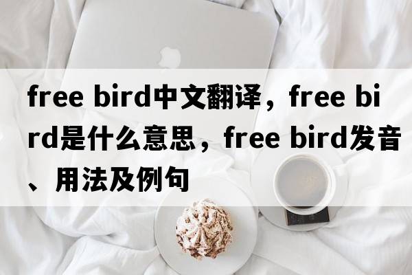 free bird中文翻譯，free bird是什么意思，free bird發(fā)音、用法及例句