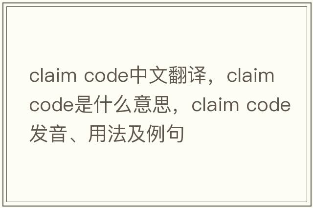 claim code中文翻譯，claim code是什么意思，claim code發(fā)音、用法及例句