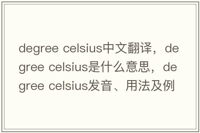 degree celsius中文翻譯，degree celsius是什么意思，degree celsius發(fā)音、用法及例句