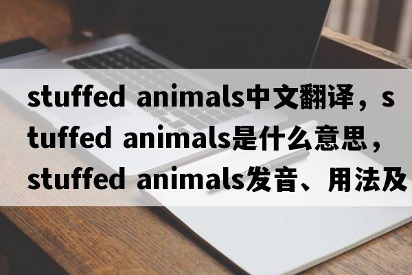 stuffed animals中文翻譯，stuffed animals是什么意思，stuffed animals發(fā)音、用法及例句