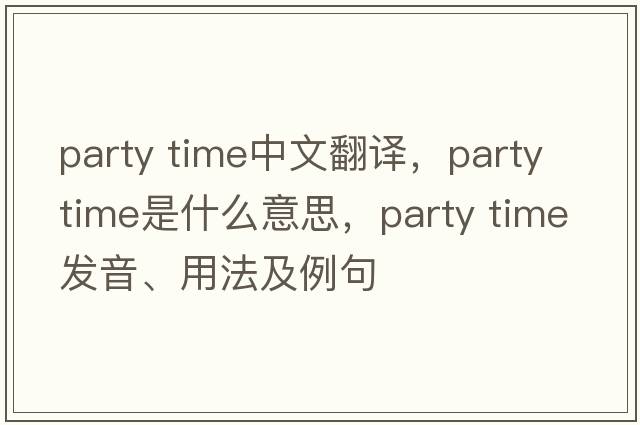 party time中文翻譯，party time是什么意思，party time發(fā)音、用法及例句
