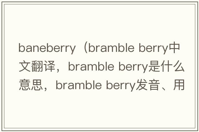 baneberry（bramble berry中文翻譯，bramble berry是什么意思，bramble berry發(fā)音、用法及例句）
