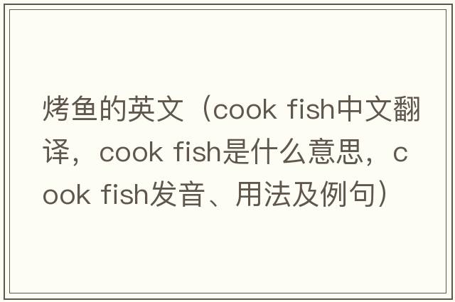 烤魚(yú)的英文（cook fish中文翻譯，cook fish是什么意思，cook fish發(fā)音、用法及例句）
