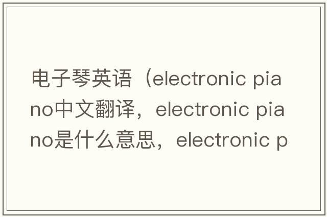 電子琴英語(yǔ)（electronic piano中文翻譯，electronic piano是什么意思，electronic piano發(fā)音、用法及例句）