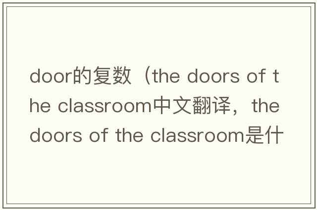 door的復數（the doors of the classroom中文翻譯，the doors of the classroom是什么意思，the doors of the classroom發(fā)音、