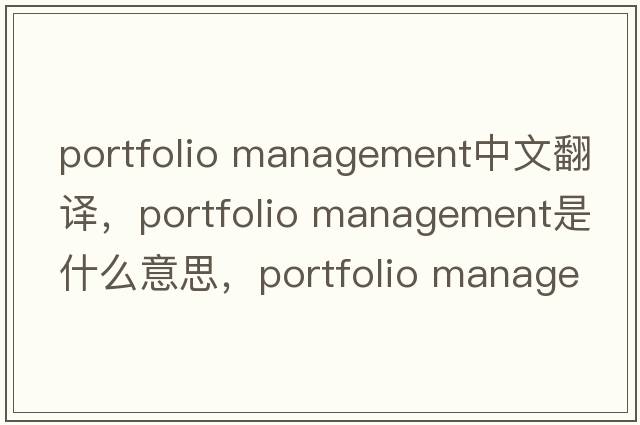 portfolio management中文翻譯，portfolio management是什么意思，portfolio management發(fā)音、用法及例句