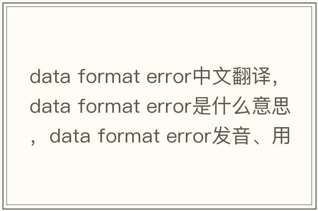 data format error中文翻譯，data format error是什么意思，data format error發(fā)音、用法及例句