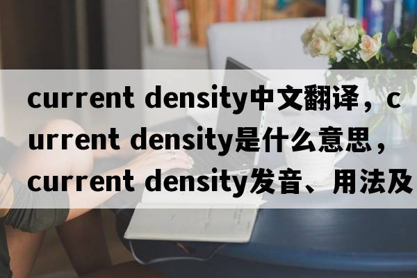 current density中文翻譯，current density是什么意思，current density發(fā)音、用法及例句