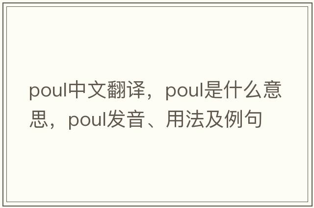 poul中文翻譯，poul是什么意思，poul發(fā)音、用法及例句