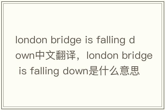 london bridge is falling down中文翻譯，london bridge is falling down是什么意思，london bridge is falling down發(fā)音