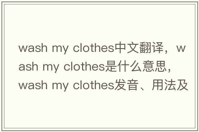 wash my clothes中文翻譯，wash my clothes是什么意思，wash my clothes發(fā)音、用法及例句