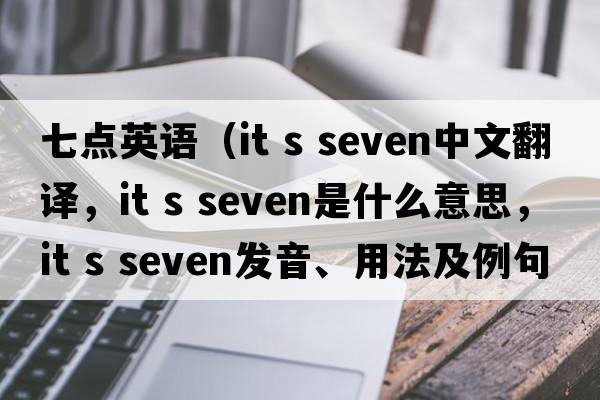 七點(diǎn)英語(yǔ)（it s seven中文翻譯，it s seven是什么意思，it s seven發(fā)音、用法及例句）