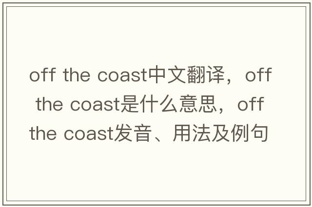 off the coast中文翻譯，off the coast是什么意思，off the coast發(fā)音、用法及例句