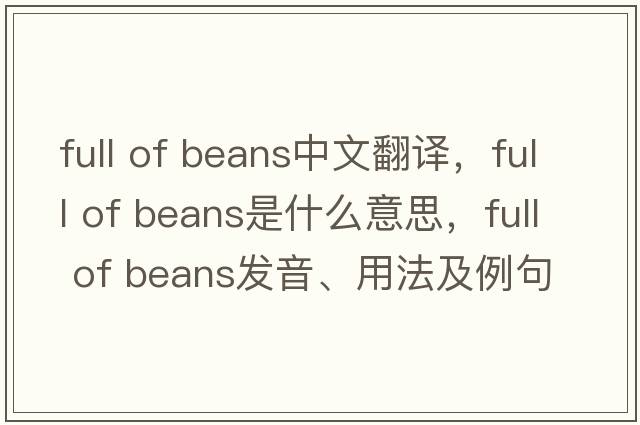 full of beans中文翻譯，full of beans是什么意思，full of beans發(fā)音、用法及例句
