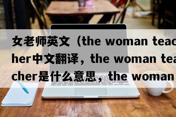 女老師英文（the woman teacher中文翻譯，the woman teacher是什么意思，the woman teacher發(fā)音、用法及例句）