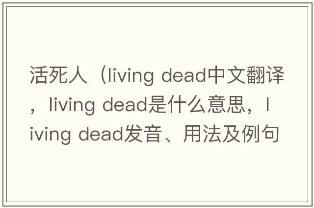 活死人（living dead中文翻譯，living dead是什么意思，living dead發(fā)音、用法及例句）