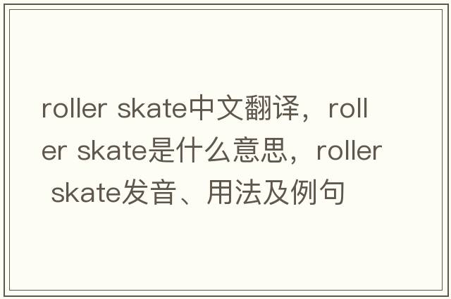 roller skate中文翻譯，roller skate是什么意思，roller skate發(fā)音、用法及例句