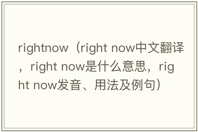 rightnow（right now中文翻譯，right now是什么意思，right now發(fā)音、用法及例句）