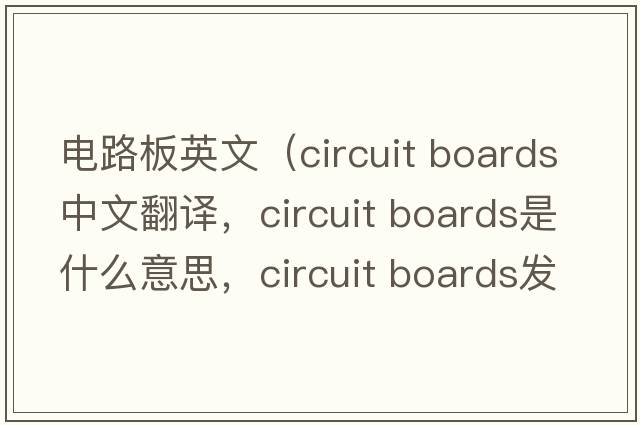 電路板英文（circuit boards中文翻譯，circuit boards是什么意思，circuit boards發(fā)音、用法及例句）