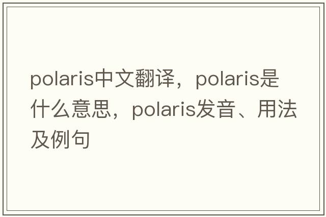polaris中文翻譯，polaris是什么意思，polaris發(fā)音、用法及例句