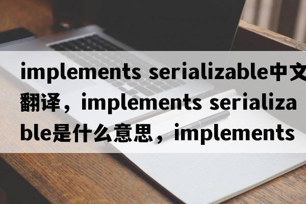 implements serializable中文翻譯，implements serializable是什么意思，implements serializable發(fā)音、用法及例句