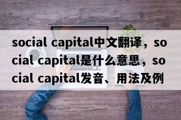 social capital中文翻譯，social capital是什么意思，social capital發(fā)音、用法及例句