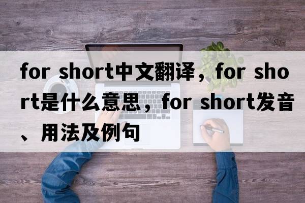 for short中文翻譯，for short是什么意思，for short發(fā)音、用法及例句