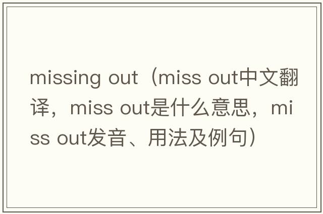 missing out（miss out中文翻譯，miss out是什么意思，miss out發(fā)音、用法及例句）