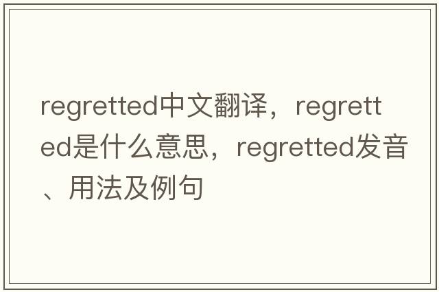 regretted中文翻譯，regretted是什么意思，regretted發(fā)音、用法及例句