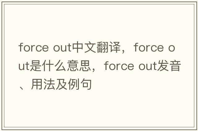 force out中文翻譯，force out是什么意思，force out發(fā)音、用法及例句