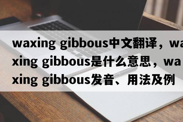 waxing gibbous中文翻譯，waxing gibbous是什么意思，waxing gibbous發(fā)音、用法及例句