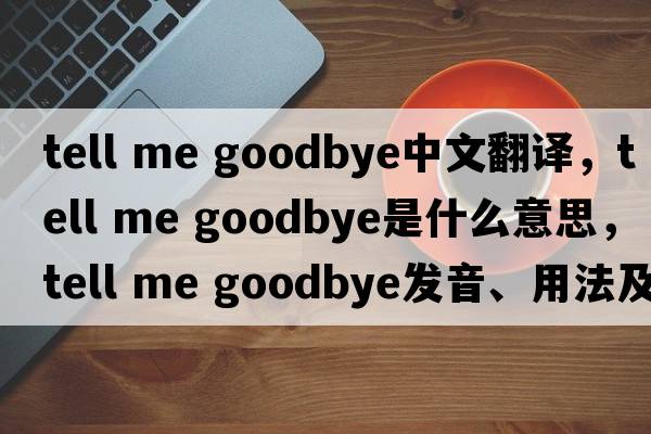 tell me goodbye中文翻譯，tell me goodbye是什么意思，tell me goodbye發(fā)音、用法及例句