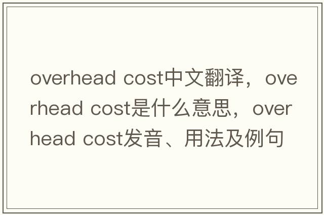 overhead cost中文翻譯，overhead cost是什么意思，overhead cost發(fā)音、用法及例句