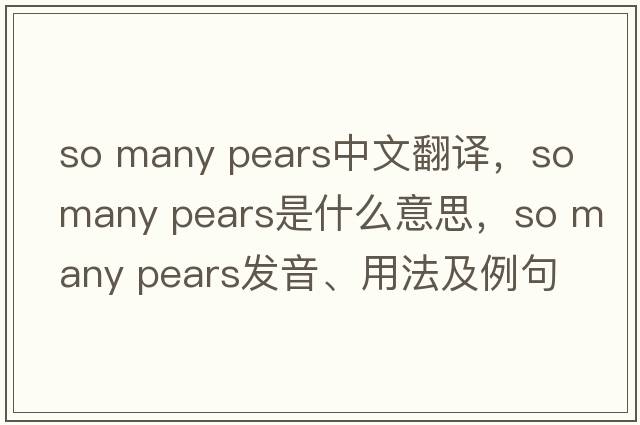 so many pears中文翻譯，so many pears是什么意思，so many pears發(fā)音、用法及例句