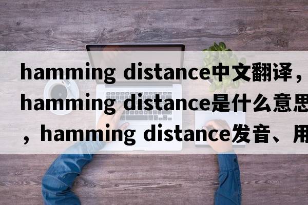 hamming distance中文翻譯，hamming distance是什么意思，hamming distance發(fā)音、用法及例句