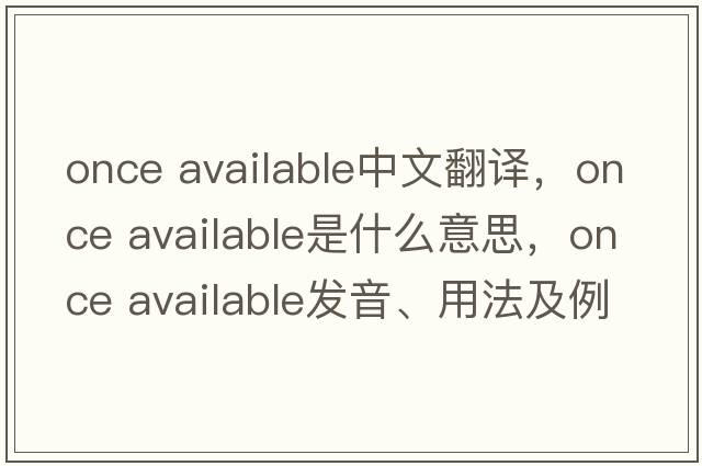 once available中文翻譯，once available是什么意思，once available發(fā)音、用法及例句