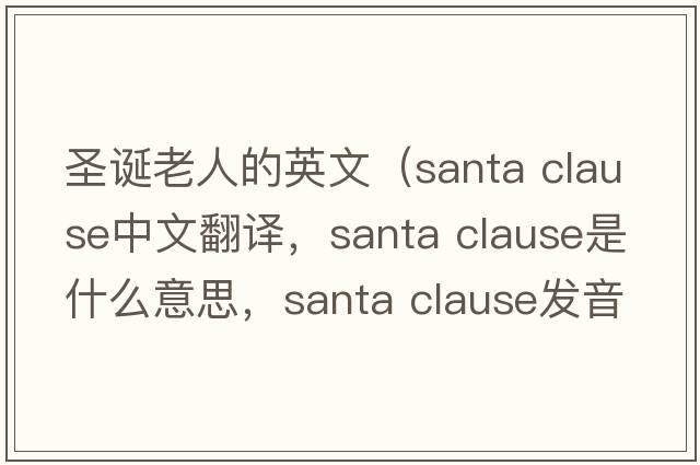 圣誕老人的英文（santa clause中文翻譯，santa clause是什么意思，santa clause發(fā)音、用法及例句）