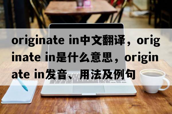 originate in中文翻譯，originate in是什么意思，originate in發(fā)音、用法及例句