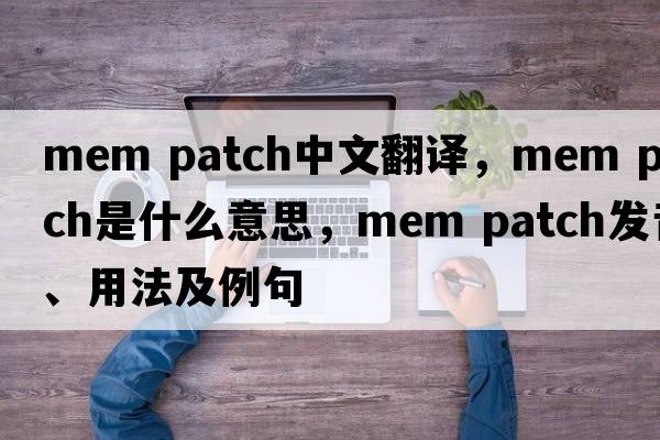 mem patch中文翻譯，mem patch是什么意思，mem patch發(fā)音、用法及例句