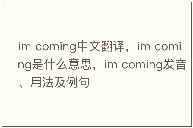 Im coming中文翻譯，Im coming是什么意思，Im coming發(fā)音、用法及例句