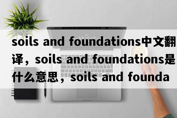 soils and foundations中文翻譯，soils and foundations是什么意思，soils and foundations發(fā)音、用法及例句