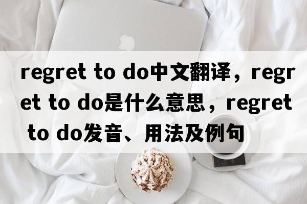 regret to do中文翻譯，regret to do是什么意思，regret to do發(fā)音、用法及例句