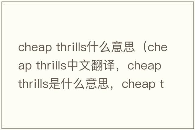 cheap thrills什么意思（cheap thrills中文翻譯，cheap thrills是什么意思，cheap thrills發(fā)音、用法及例句）